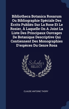 Hardcover Bibliotheca Botanica Rosarum Ou Bibliographie Spéciale Des Écrits Publiés Sur La Rose Et Le Rosier, À Laquelle On A Joint La Liste Des Principaux Ouvr Book