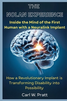The Nolan Experience: Inside the Mind of the First Human with a Neuralink Implant: How a Revolutionary Implant is Transforming Disability in