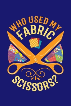 Who Used My Fabric Scissors?: Quilting Journal, Quilter Planner Notebook, Gift for Quilters Seamstress, Quilt Presents