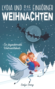 Lydia und die Einhörner Retten Weihnachten: Ein Weihnachtsbuch für Kinder über Freundschaft, den Weihnachtsmann und andere Winterfreude (German Edition)