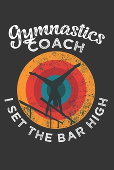 Gymnastics Coach I Set the Bar High: Funny Lined Journal Notebook for Gymnastics Coaches, Gymnast Trainers, Gifts for Gymnastics Coaches