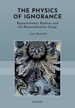 Hardcover The Physics of Ignorance: Representation, Realism, and the Renormalization Group Book