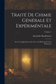 Trait� de Chimie G�n�rale Et Exp�rim�ntale: Avec Les Applications Aux Arts a la M�decine Et � La Pharmacie; Volume 1