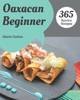 Paperback 365 Savory Oaxacan Beginner Recipes: Make Cooking at Home Easier with Oaxacan Beginner Cookbook! Book