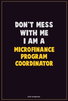 Paperback Don't Mess With Me, I Am A Microfinance Program Coordinator: Career Motivational Quotes 6x9 120 Pages Blank Lined Notebook Journal Book