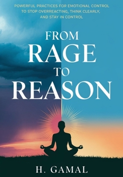 Paperback From Rage to Reason: Powerful Practices for Emotional Control to Stop Overreacting, Think Clearly, and Stay in Control Book