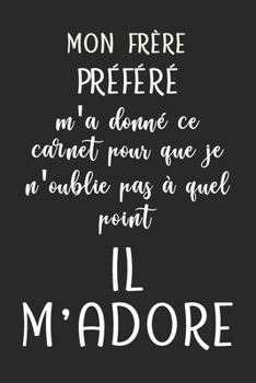 Paperback Mon fr?re pr?f?r? m'a donn? ce carnet pour que je n'oublie pas ? quel point il m'adore - Carnet de notes: Carnet De Notes -120 Pages Avec Papier Lign? [French] Book