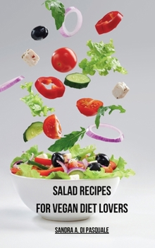 Salad Recipes for Vegan Diet Lovers: Cookbook with 45 Plant-Based Recipes for Vegans and Vegetarians