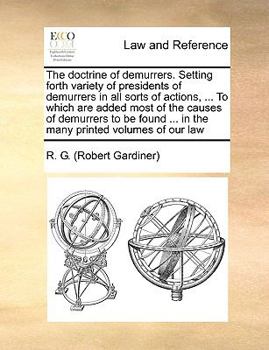 Paperback The Doctrine of Demurrers. Setting Forth Variety of Presidents of Demurrers in All Sorts of Actions, ... to Which Are Added Most of the Causes of Demu Book