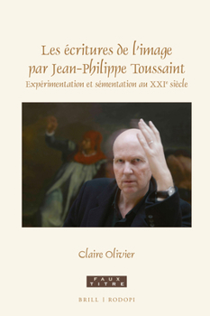 Les écritures de l'image par Jean-Philippe Toussaint Expérimentation et sémentation au XXIe siècle (Faux Titre, 447)