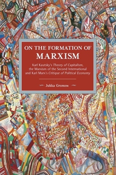 On the Formation of Marxism: Karl Kautsky’s Theory of Capitalism, the Marxism of the Second International and Karl Marx’s Critique of Political Economy - Book #105 of the Historical Materialism