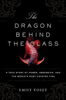 Hardcover The Dragon Behind the Glass: A True Story of Power, Obsession, and the World's Most Coveted Fish Book