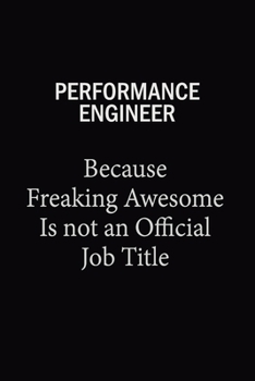 Performance Engineer Because Freaking Awesome Is Not An Official Job Title: 6X9 120 pages Career  Notebook Unlined  Writing Journal