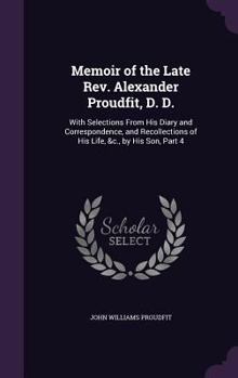 Hardcover Memoir of the Late Rev. Alexander Proudfit, D. D.: With Selections From His Diary and Correspondence, and Recollections of His Life, &c., by His Son, Book