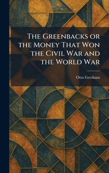 Hardcover The Greenbacks or the Money That Won the Civil War and the World War Book