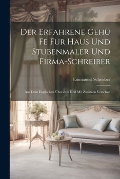 Der Erfahrene Gehü Fe Fur Haus Und Stubenmaler Und Firma-Schreiber: Aus Dem Englischen Übersetzt Und Mit Zusätzen Verschen (German Edition)