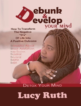 Paperback Debunk And Develop Your Mind: How To Transform The Negative "D's" Of Life Into A Positive Outcome Book