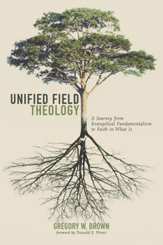 Paperback Unified Field Theology: A Journey from Evangelical Fundamentalism to Faith in What Is Book