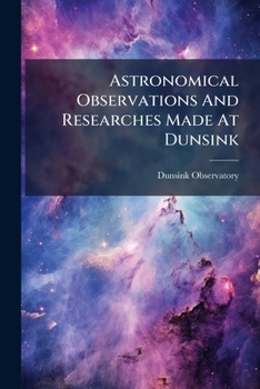 Paperback Astronomical Observations And Researches Made At Dunsink: The Observatory Of Trinity College, Volumes 7-8 Book