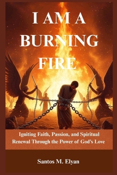 I AM A BURNING FIRE: Igniting Faith, Passion, and Spiritual Renewal Through the Power of God’s Love