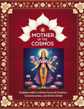 Mother of the Cosmos: Goddess Aditi's Infinite Force of Creation, Consciousness, and Divine Order