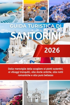 GUIDA TURISTICA DI SANTORINI 2026: Dalle meraviglie delle scogliere ai piatti autentici, ai villaggi tranquilli, alle storie antiche, alle notti romantiche e alla pura bellezza (Italian Edition)