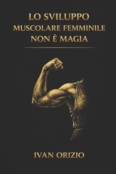 LO SVILUPPO MUSCOLARE FEMMINILE NON È MAGIA: È tensione meccanica progressiva, ripetuta nel tempo (LE LEGGI BIOLOGICHE DEL CORPO) (Italian Edition)