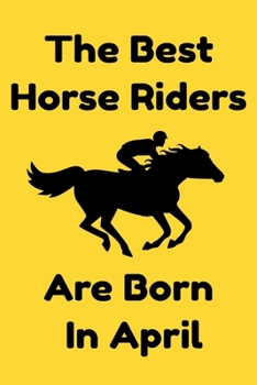 The Best Horse Riders Are Born In April : Journal Gift For Women/Men/Boss/Coworkers/Colleagues/Students/Friends, Notebook Birthday Gift for Horse Riders: Lined Notebook / Journal Gift, 120 Pages, 6x9.