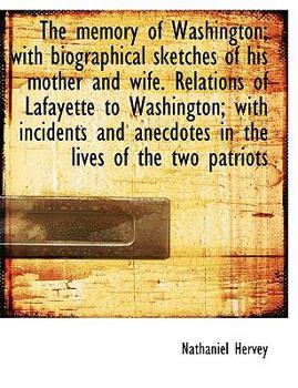 The Memory of Washington; with Biographical Sketches of His Mother and Wife Relations of Lafayette
