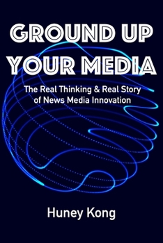 Paperback Ground Up Your Media: The Real Thinking & Real Story of News Media Innovation Book