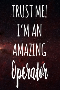 Trust Me! I'm An Amazing Operator: The perfect gift for the professional in your life - Funny 119 page lined journal!