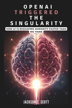 Paperback OpenAI Triggered the Singularity: How AI is Reshaping Humanity Faster Than We Think: AGI, Superintelligence, and the Philosophical Challenges Ahead Book