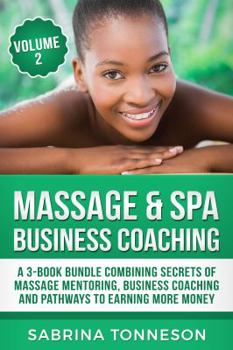 Paperback Massage & Spa Business Coaching: A 3 -Book Bundle Combining Secrets Of Massage Mentoring, Business Coaching and Pathways To Earning More Money Book