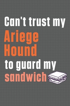 Paperback Can't trust my Ariege Hound to guard my sandwich: For Ariege Hound Dog Breed Fans Book