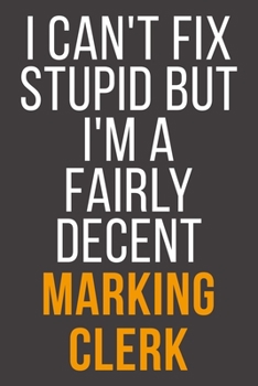 I Can't Fix Stupid But I'm A Fairly Decent Marking Clerk: Funny Blank Lined Notebook For Coworker, Boss & Friend