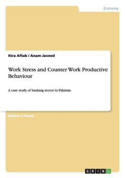 Paperback Work Stress and Counter Work Productive Behaviour: A case study of banking sector in Pakistan Book