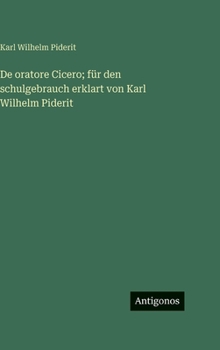 De oratore Cicero; für den schulgebrauch erklart von Karl Wilhelm Piderit