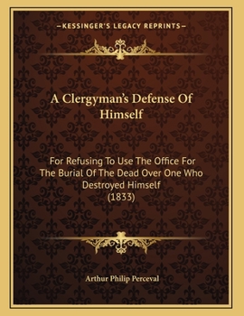 Paperback A Clergyman's Defense Of Himself: For Refusing To Use The Office For The Burial Of The Dead Over One Who Destroyed Himself (1833) Book