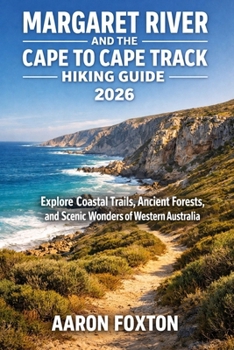 MARGARET RIVER AND THE CAPE TO CAPE TRACK HIKING GUIDE 2026: Explore Coastal Trails, Ancient Forests, and Scenic Wonders of Western Australia (Epic Trails of the World)