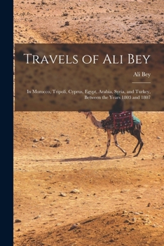 Paperback Travels of Ali Bey: In Morocco, Tripoli, Cyprus, Egypt, Arabia, Syria, and Turkey, Between the Years 1803 and 1807 Book