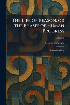 The Life of Reason, or the Phases of Human Progress: Reason in Society