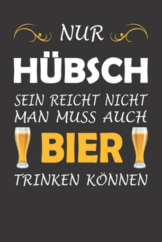 Nur Hübsch Sein Reicht Nicht Man Muss Auch Bier Trinken Können: Notizbuch Für Biertrinker (German Edition)