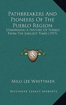 Paperback Pathbreakers And Pioneers Of The Pueblo Region: Comprising A History Of Pueblo From The Earliest Times (1917) Book