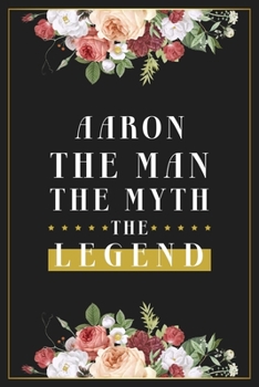 Aaron The Man The Myth The Legend: Lined Notebook / Journal Gift, 120 Pages, 6x9, Matte Finish, Soft Cover