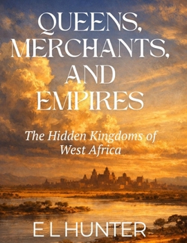 Queens, Merchants, and Empires: The Hidden Kingdoms of West Africa
