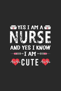 Yes I am a Nurse and Yes I Know I am Cute: Nurse Notebook or Journal: Gift for Nurse with Inspirational Quote: 6" x 9" Lined Notebook with Over 100+ ... Great for Nurse ... (Nurse Notebooks & Gifts)