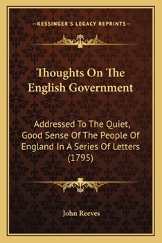 Paperback Thoughts On The English Government: Addressed To The Quiet, Good Sense Of The People Of England In A Series Of Letters (1795) Book