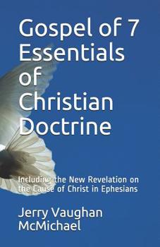 Gospel of 7 Essentials of Christian Doctrine: Including the New Revelation on the Cause of Christ in Ephesians (Gospel tract series)