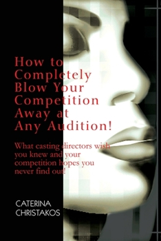 Paperback How to Completely Blow Your Competition Away at Any Audition!: What casting directors wish you knew and your competition hopes you never find out! Book