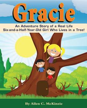 Gracie: An Adventure Story of a Real Life Six-and-a-Half-Year-Old Girl Who Lives in a Tree!